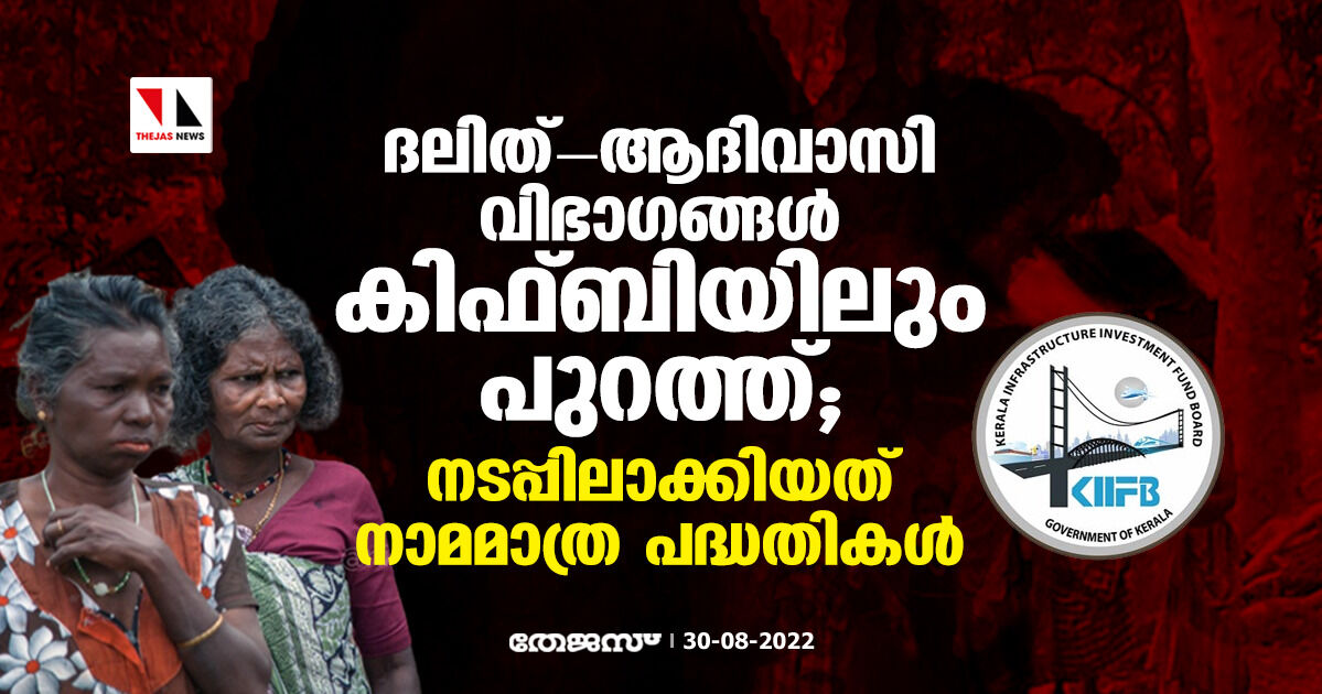 ദലിത്-ആദിവാസി വിഭാഗങ്ങള് കിഫ്ബിയിലും പുറത്ത്; നടപ്പിലാക്കിയത് നാമമാത്ര പദ്ധതികള് ദലിത്-ആദിവാസി വിഭാഗങ്ങള് കിഫ്ബിയിലും പുറത്ത്; നടപ്പിലാക്കിയത് നാമമാത്ര പദ്ധതികള്
