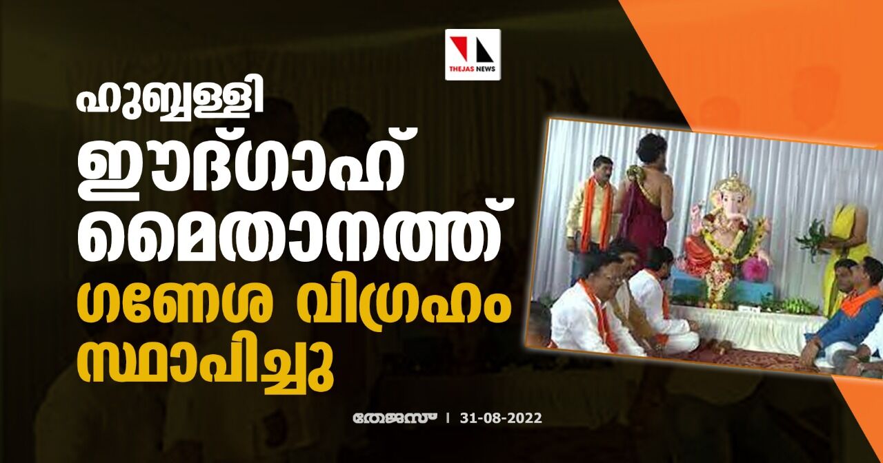 ഹുബ്ബള്ളി ഈദ്ഗാഹ് മൈതാനത്ത് ഗണേശ വിഗ്രഹം സ്ഥാപിച്ചു