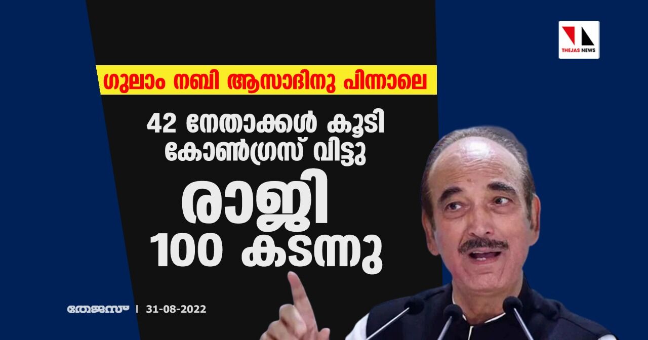 ഗുലാം നബി ആസാദിനു പിന്നാലെ 42 നേതാക്കള്‍ കൂടി കോണ്‍ഗ്രസ് വിട്ടു