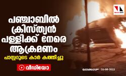 പഞ്ചാബില്‍ ക്രിസ്ത്യന്‍ പള്ളിക്ക് നേരെ ആക്രമണം; പാസ്റ്ററുടെ കാര്‍ കത്തിച്ചു (വീഡിയോ)