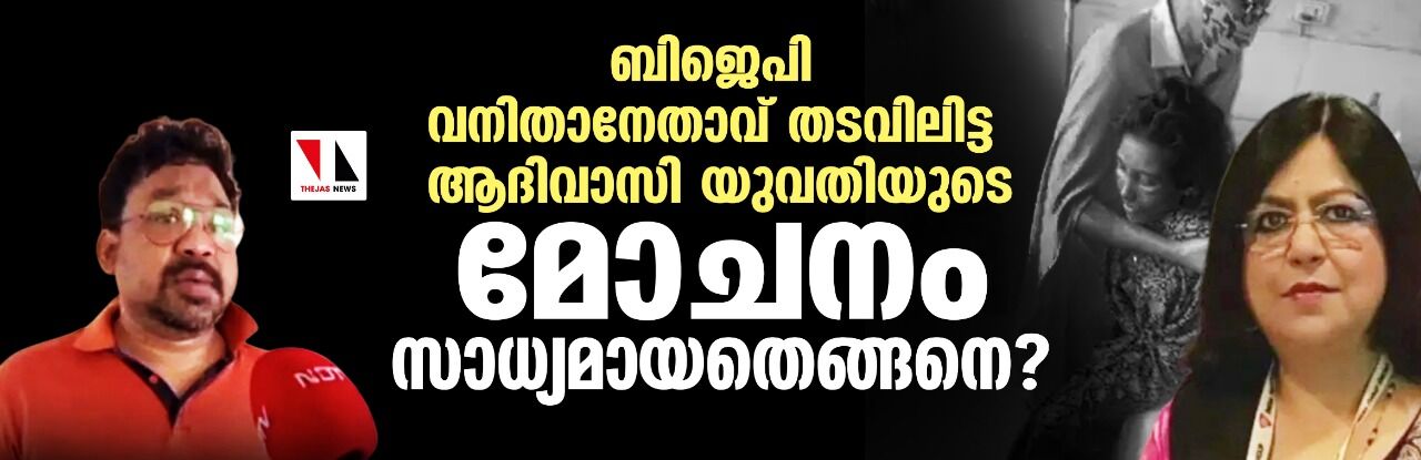 ബിജെപി വനിതാനേതാവ് തടവിലിട്ട ആദിവാസി യുവതിയുടെ മോചനം സാധ്യമായതെങ്ങനെ? ബിജെപി വനിതാനേതാവ് തടവിലിട്ട ആദിവാസി യുവതിയുടെ മോചനം സാധ്യമായതെങ്ങനെ?