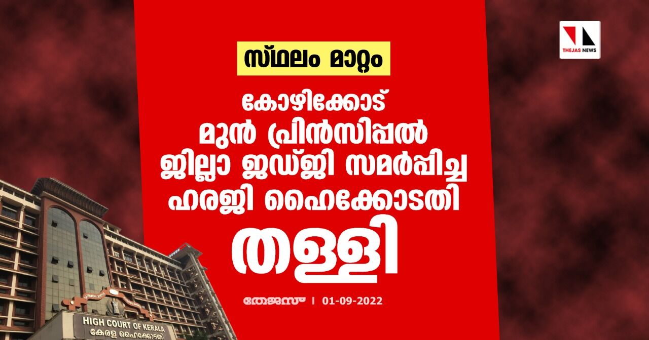 സ്ഥലം മാറ്റം:കോഴിക്കോട് മുന് പ്രിന്സിപ്പല് ജില്ലാ ജഡ്ജി സമര്പ്പിച്ച ഹരജി ഹൈക്കോടതി തള്ളി സ്ഥലം മാറ്റം:കോഴിക്കോട് മുന് പ്രിന്സിപ്പല് ജില്ലാ ജഡ്ജി സമര്പ്പിച്ച ഹരജി ഹൈക്കോടതി തള്ളി