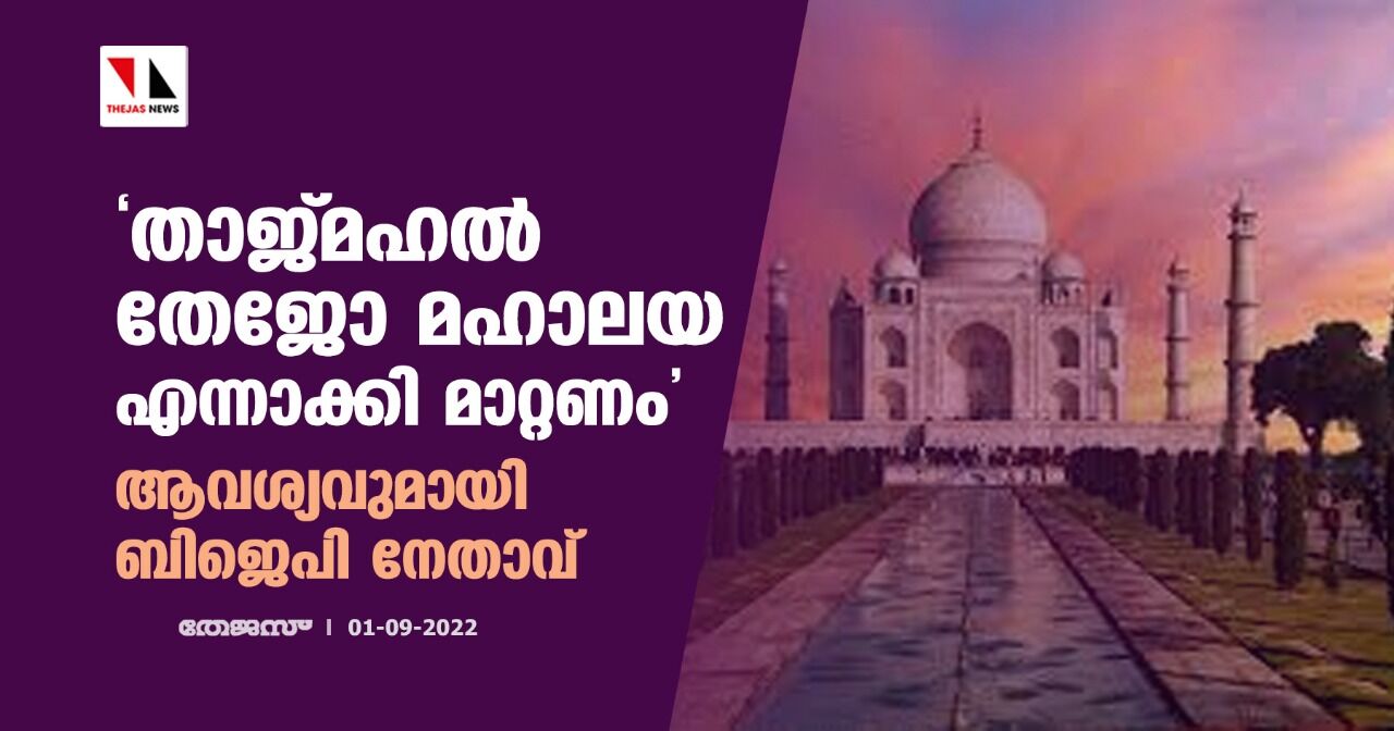 താജ്മഹല്‍ തേജോ മഹാലയ എന്നാക്കി മാറ്റണം;ആവശ്യവുമായി ബിജെപി നേതാവ്