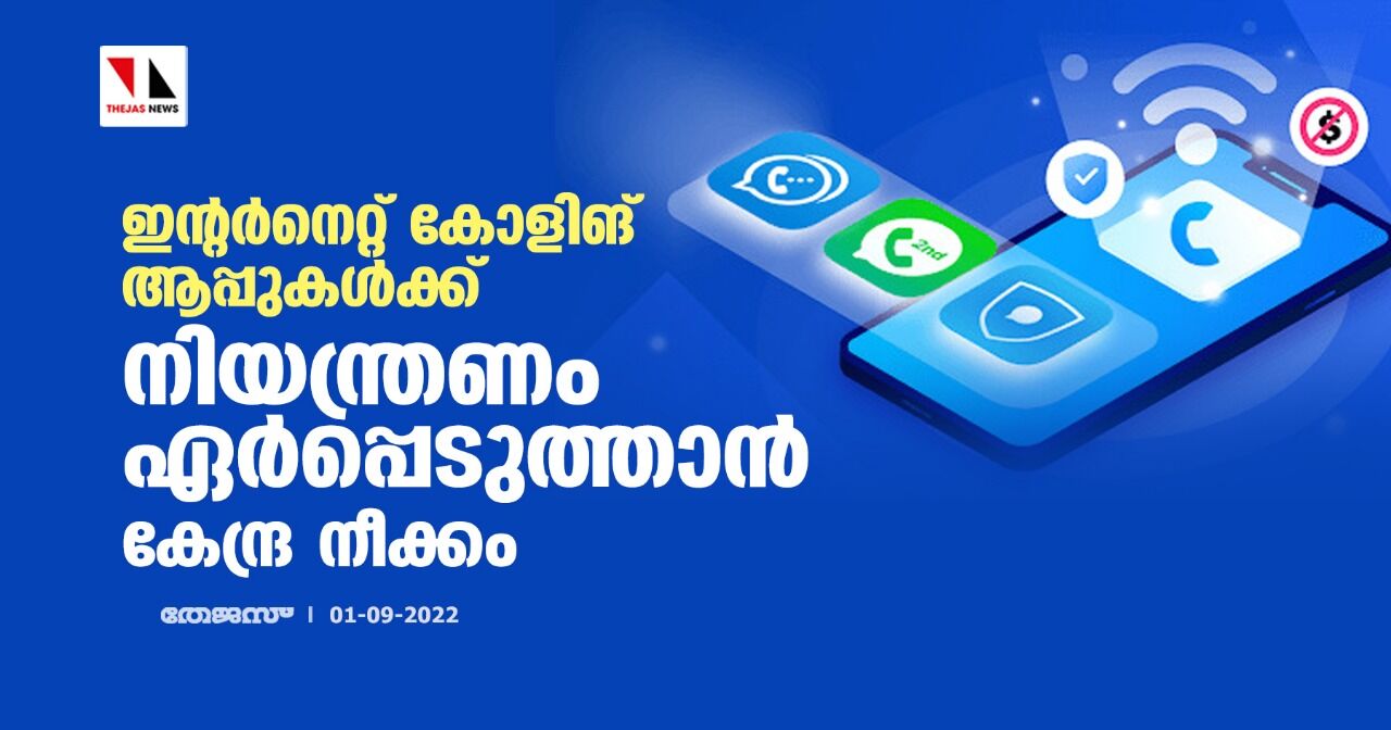 ഇന്റര്‍നെറ്റ് കോളിങ് ആപ്പുകള്‍ക്ക് നിയന്ത്രണം ഏര്‍പ്പെടുത്താന്‍ കേന്ദ്ര നീക്കം