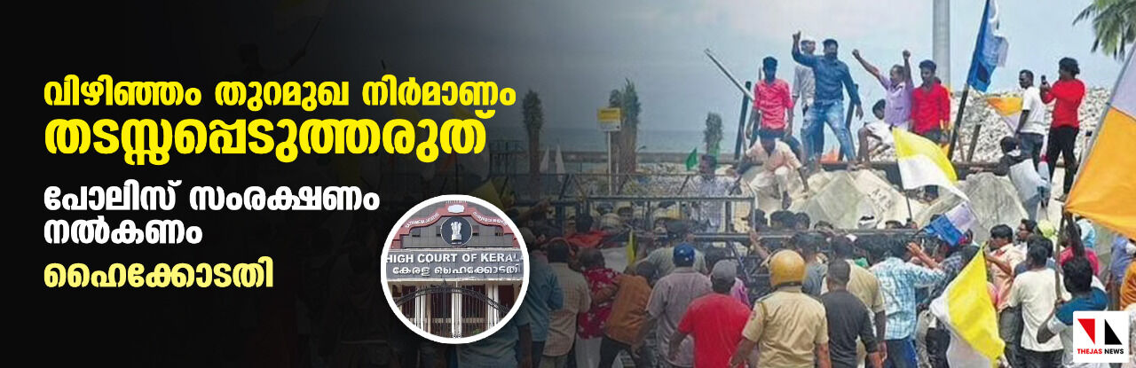 വിഴിഞ്ഞം തുറമുഖ നിര്മാണം തടസ്സപ്പെടുത്തരുത്, പോലിസ് സംരക്ഷണം നല്കണം: ഹൈക്കോടതി വിഴിഞ്ഞം തുറമുഖ നിര്മാണം തടസ്സപ്പെടുത്തരുത്, പോലിസ് സംരക്ഷണം നല്കണം: ഹൈക്കോടതി