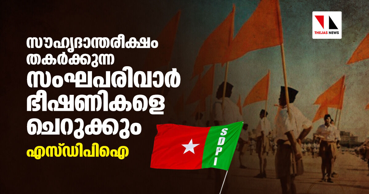 സൗഹൃദാന്തരീക്ഷം തകര്‍ക്കുന്ന സംഘപരിവാര്‍ ഭീഷണികളെ ചെറുക്കും: എസ്ഡിപിഐ