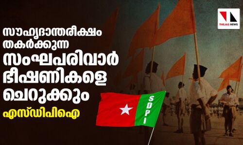 സൗഹൃദാന്തരീക്ഷം തകര്‍ക്കുന്ന സംഘപരിവാര്‍ ഭീഷണികളെ ചെറുക്കും: എസ്ഡിപിഐ