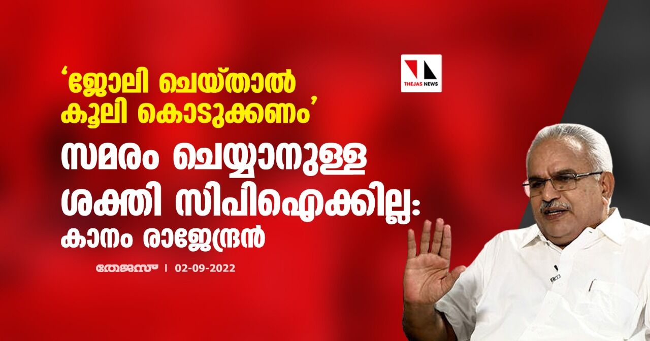 ജോലി ചെയ്താല് കൂലി കൊടുക്കണം; സമരം ചെയ്യാനുള്ള ശക്തി സിപിഐക്കില്ല: കാനം രാജേന്ദ്രന് ജോലി ചെയ്താല് കൂലി കൊടുക്കണം; സമരം ചെയ്യാനുള്ള ശക്തി സിപിഐക്കില്ല: കാനം രാജേന്ദ്രന്