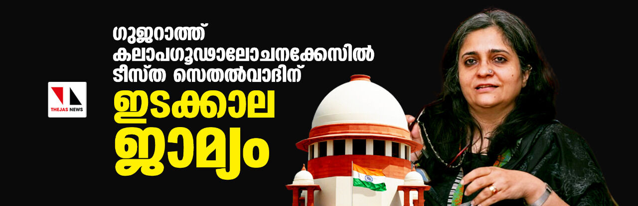 ഗുജറാത്ത് കലാപഗൂഢാലോചനക്കേസില്‍ ടീസ്ത സെതല്‍വാദിന് ഇടക്കാല ജാമ്യം