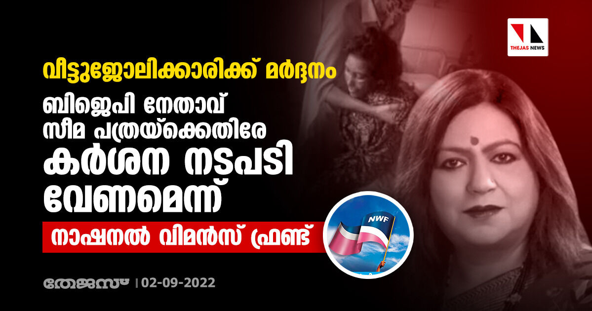 വീട്ടുജോലിക്കാരിക്ക് മര്‍ദ്ദനം: ബിജെപി നേതാവ് സീമ പത്രയ്‌ക്കെതിരേ കര്‍ശന നടപടി വേണമെന്ന് നാഷനല്‍ വിമന്‍സ് ഫ്രണ്ട്