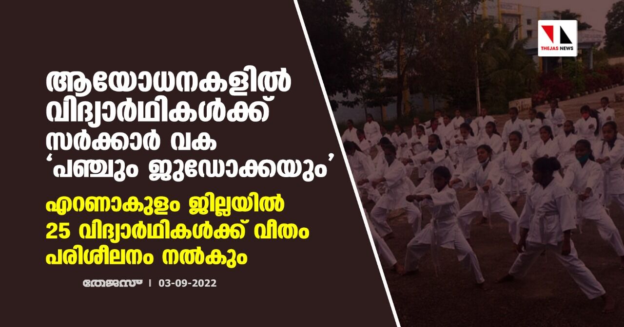 ആയോധനകളില്‍ വിദ്യാര്‍ഥികള്‍ക്ക് സര്‍ക്കാര്‍ വക പഞ്ചും ജുഡോക്കയും ;എറണാകുളം ജില്ലയില്‍ 25 വിദ്യാര്‍ഥികള്‍ക്ക് വീതം പരിശീലനം നല്‍കും