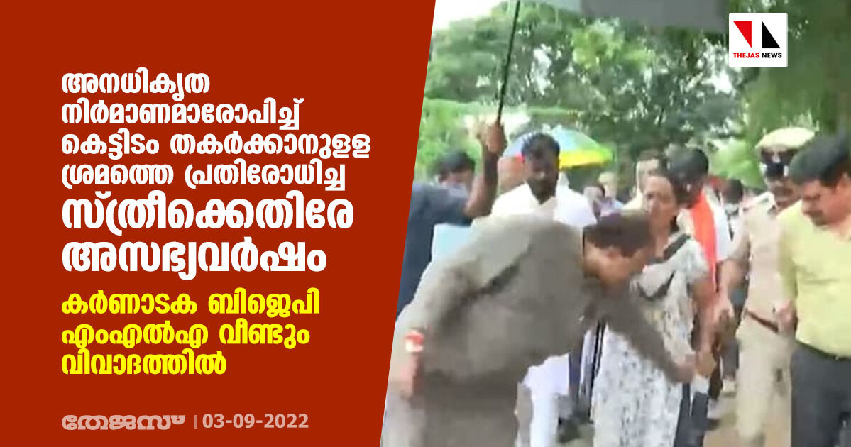 അനധികൃത നിര്‍മാണമാരോപിച്ച് കെട്ടിടം തകര്‍ക്കാനുളള ശ്രമത്തെ പ്രതിരോധിച്ച സ്ത്രീക്കെതിരേ അസഭ്യവര്‍ഷം; കര്‍ണാടക ബിജെപി എംഎല്‍എ വീണ്ടും വിവാദത്തില്‍