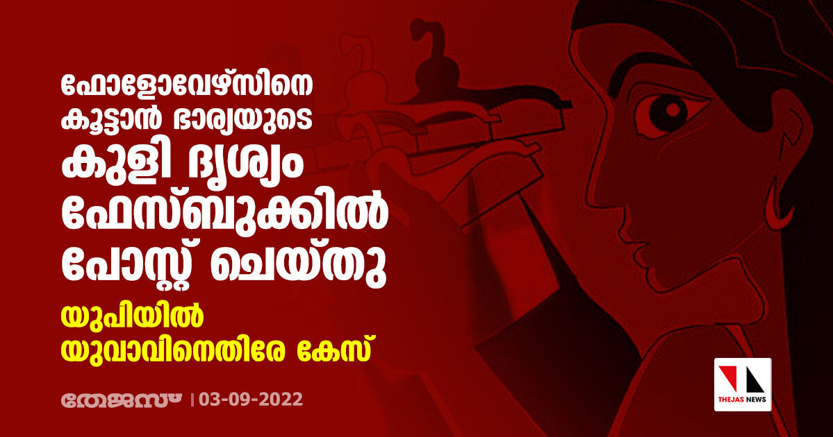 ഫോളോവേഴ്‌സിനെ കൂട്ടാന്‍ ഭാര്യയുടെ കുളി ദൃശ്യം ഫേസ്ബുക്കില്‍ പോസ്റ്റ് ചെയ്തു; യുപിയില്‍ യുവാവിനെതിരേ കേസ്