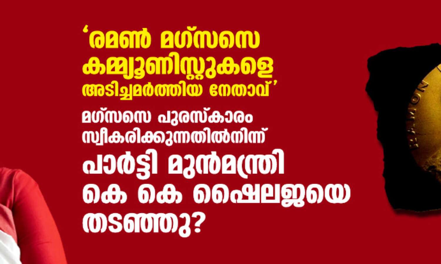 രമണ് മഗ്സസെ കമ്മ്യൂണിസ്റ്റുകളെ അടിച്ചമര്ത്തിയ നേതാവ്: മഗ്സസെ പുരസ്കാരം സ്വീകരിക്കുന്നതില്നിന്ന് പാര്ട്ടി മുന്മന്ത്രി കെ കെ ഷൈലജയെ തടഞ്ഞു? രമണ് മഗ്സസെ കമ്മ്യൂണിസ്റ്റുകളെ അടിച്ചമര്ത്തിയ നേതാവ്: മഗ്സസെ പുരസ്കാരം സ്വീകരിക്കുന്നതില്നിന്ന് പാര്ട്ടി മുന്മന്ത്രി കെ കെ ഷൈലജയെ തടഞ്ഞു?