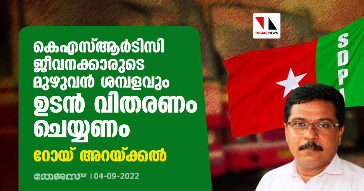 കെഎസ്ആര്‍ടിസി ജീവനക്കാരുടെ മുഴുവന്‍ ശമ്പളവും ഉടന്‍ വിതരണം ചെയ്യണം: റോയ് അറയ്ക്കല്‍