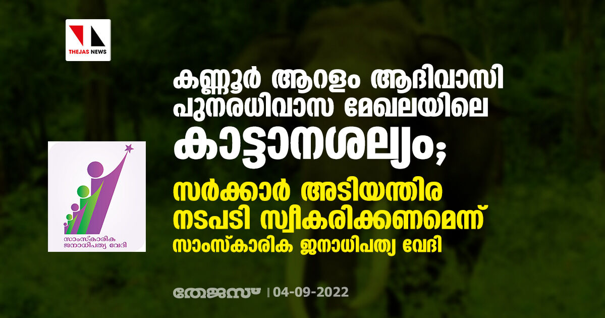 കണ്ണൂര്‍ ആറളം ആദിവാസി പുനരധിവാസ മേഖലയിലെ കാട്ടാനശല്യം;   സര്‍ക്കാര്‍ അടിയന്തിര നടപടി സ്വീകരിക്കണമെന്ന് സാംസ്‌കാരിക ജനാധിപത്യ വേദി