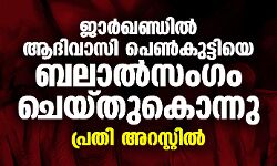 ജാര്‍ഖണ്ഡില്‍ ആദിവാസി പെണ്‍കുട്ടിയെ ബലാല്‍സംഗം ചെയ്തുകൊന്നു; പ്രതി അറസ്റ്റില്‍