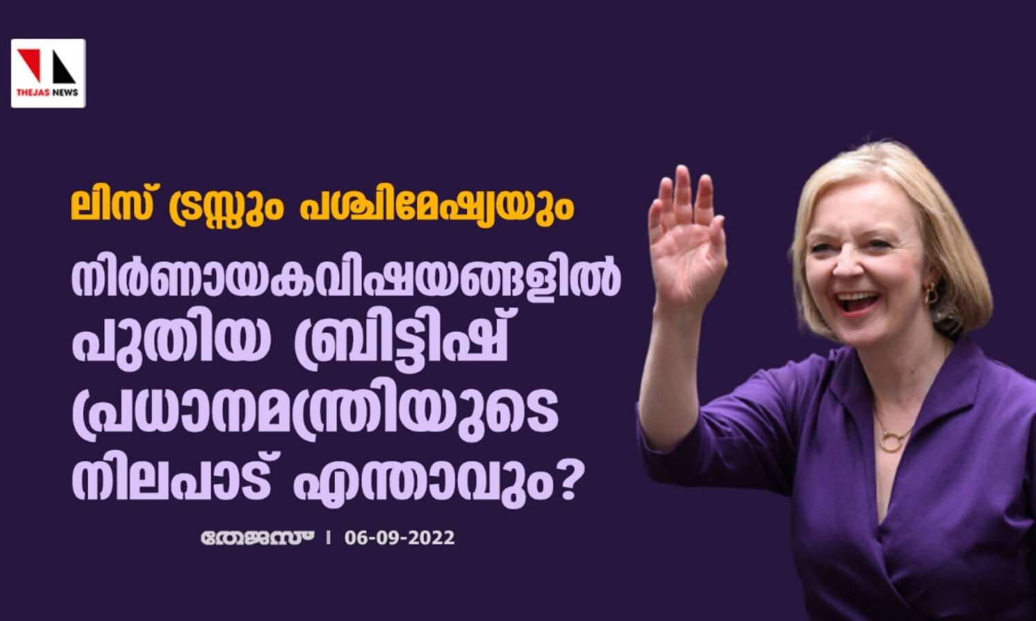 ലിസ് ട്രസ്സും പശ്ചിമേഷ്യയും: നിര്ണായക വിഷയങ്ങളില് പുതിയ ബ്രിട്ടിഷ് പ്രധാനമന്ത്രിയുടെ നിലപാട് എന്താവും? ലിസ് ട്രസ്സും പശ്ചിമേഷ്യയും: നിര്ണായക വിഷയങ്ങളില് പുതിയ ബ്രിട്ടിഷ് പ്രധാനമന്ത്രിയുടെ നിലപാട് എന്താവും?