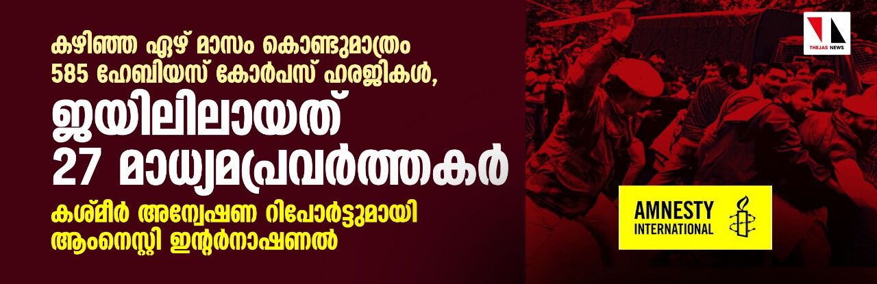 കഴിഞ്ഞ ഏഴ് മാസം കൊണ്ടുമാത്രം 585 ഹേബിയസ് കോര്‍പസ് ഹരജികള്‍, ജയിലിലായത് 27 മാധ്യമപ്രവര്‍ത്തകര്‍; കശ്മീര്‍ അന്വേഷണ റിപോര്‍ട്ടുമായി ആംനെസ്റ്റി ഇന്റര്‍നാഷണല്‍