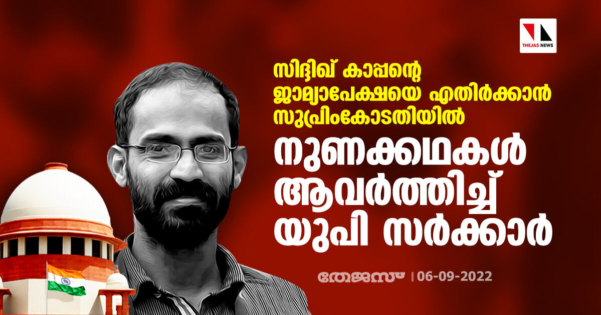 സിദ്ദിഖ് കാപ്പന്റെ ജാമ്യാപേക്ഷയെ എതിര്‍ക്കാന്‍ സുപ്രിംകോടതിയില്‍ നുണക്കഥകള്‍ ആവര്‍ത്തിച്ച് യുപി സര്‍ക്കാര്‍