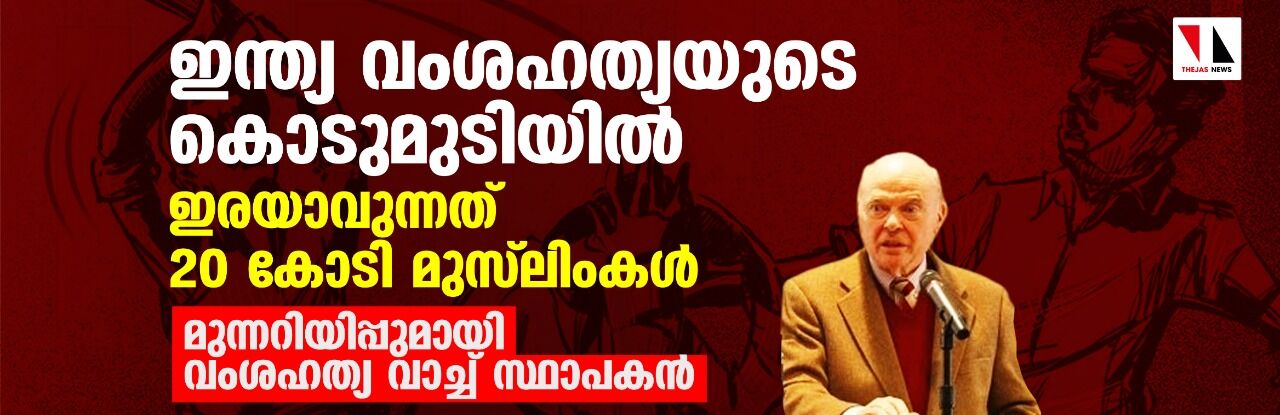 ഇന്ത്യ വംശഹത്യയുടെ കൊടുമുടിയില്‍, ഇരയാവുന്നത് 20 കോടി മുസ്‌ലിംകള്‍; മുന്നറിയിപ്പുമായി വംശഹത്യ വാച്ച് സ്ഥാപകന്‍