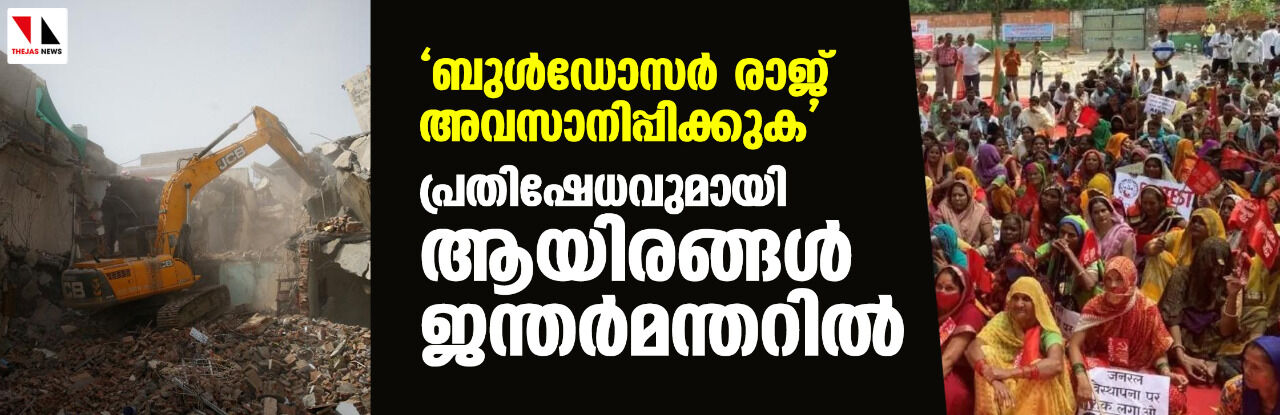 ബുള്‍ഡോസര്‍ രാജ് അവസാനിപ്പിക്കുക; പ്രതിഷേധവുമായി ആയിരങ്ങള്‍ ജന്തര്‍മന്തറില്‍