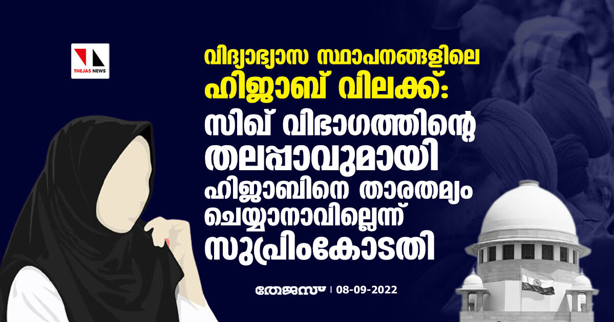 വിദ്യാഭ്യാസ സ്ഥാപനങ്ങളിലെ ഹിജാബ് വിലക്ക്: സിഖ് വിഭാഗത്തിന്റെ തലപ്പാവുമായി ഹിജാബിനെ താരതമ്യം ചെയ്യാനാവില്ലെന്ന് സുപ്രിംകോടതി വിദ്യാഭ്യാസ സ്ഥാപനങ്ങളിലെ ഹിജാബ് വിലക്ക്: സിഖ് വിഭാഗത്തിന്റെ തലപ്പാവുമായി ഹിജാബിനെ താരതമ്യം ചെയ്യാനാവില്ലെന്ന് സുപ്രിംകോടതി