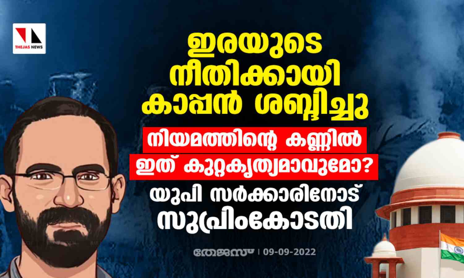 ഇരയുടെ നീതിക്കായി കാപ്പന് ശബ്ദിച്ചു; നിയമത്തിന്റെ കണ്ണില് ഇത് കുറ്റകൃത്യമാവുമോ ? യുപി സര്ക്കാരിനോട് സുപ്രിംകോടതി ഇരയുടെ നീതിക്കായി കാപ്പന് ശബ്ദിച്ചു; നിയമത്തിന്റെ കണ്ണില് ഇത് കുറ്റകൃത്യമാവുമോ ? യുപി സര്ക്കാരിനോട് സുപ്രിംകോടതി