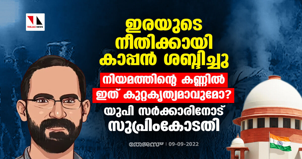 ഇരയുടെ നീതിക്കായി കാപ്പന് ശബ്ദിച്ചു; നിയമത്തിന്റെ കണ്ണില് ഇത് കുറ്റകൃത്യമാവുമോ ? യുപി സര്ക്കാരിനോട് സുപ്രിംകോടതി ഇരയുടെ നീതിക്കായി കാപ്പന് ശബ്ദിച്ചു; നിയമത്തിന്റെ കണ്ണില് ഇത് കുറ്റകൃത്യമാവുമോ ? യുപി സര്ക്കാരിനോട് സുപ്രിംകോടതി