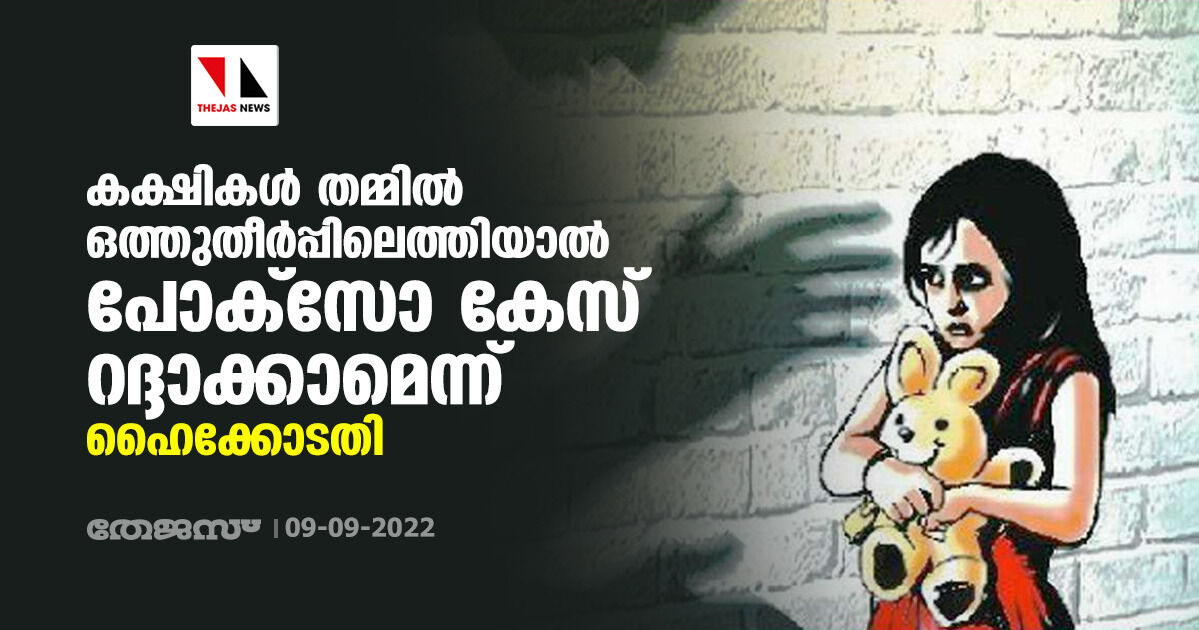 കക്ഷികള് തമ്മില് ഒത്തുതീര്പ്പിലെത്തിയാല് പോക്സോ കേസ് റദ്ദാക്കാമെന്ന് ഹൈക്കോടതി കക്ഷികള് തമ്മില് ഒത്തുതീര്പ്പിലെത്തിയാല് പോക്സോ കേസ് റദ്ദാക്കാമെന്ന് ഹൈക്കോടതി