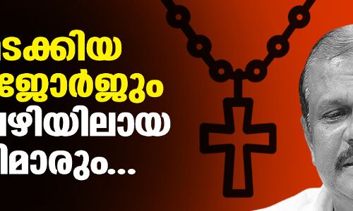 കത്തോലിക്കാ സഭയുടെ വിദ്വേഷ പ്രചാരണം; പത്തിമടക്കിയ പി സി ജോര്‍ജും പെരുവഴിയിലായ പാതിരിമാരും...
