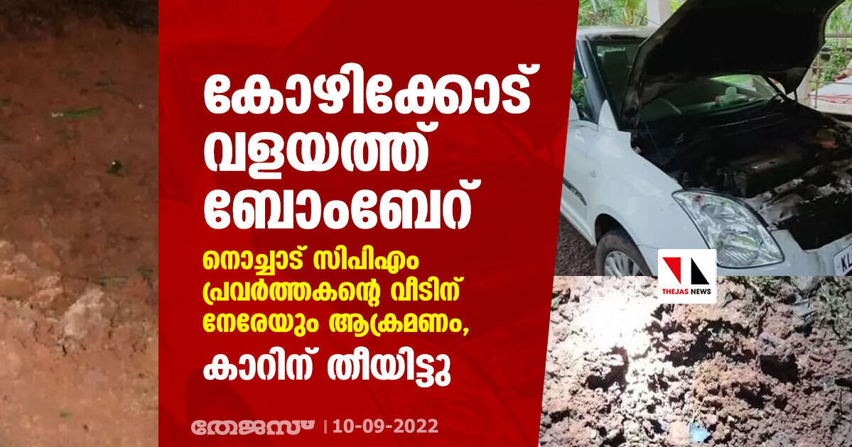 കോഴിക്കോട് വളയത്ത് ബോംബേറ്; നൊച്ചാട് സിപിഎം പ്രവര്‍ത്തകന്റെ വീടിന് നേരേയും ആക്രമണം, കാറിന് തീയിട്ടു