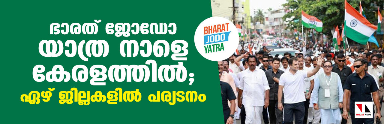 ഭാരത് ജോഡോ യാത്ര നാളെ കേരളത്തില്; ഏഴ് ജില്ലകളില് പര്യടനം ഭാരത് ജോഡോ യാത്ര നാളെ കേരളത്തില്; ഏഴ് ജില്ലകളില് പര്യടനം