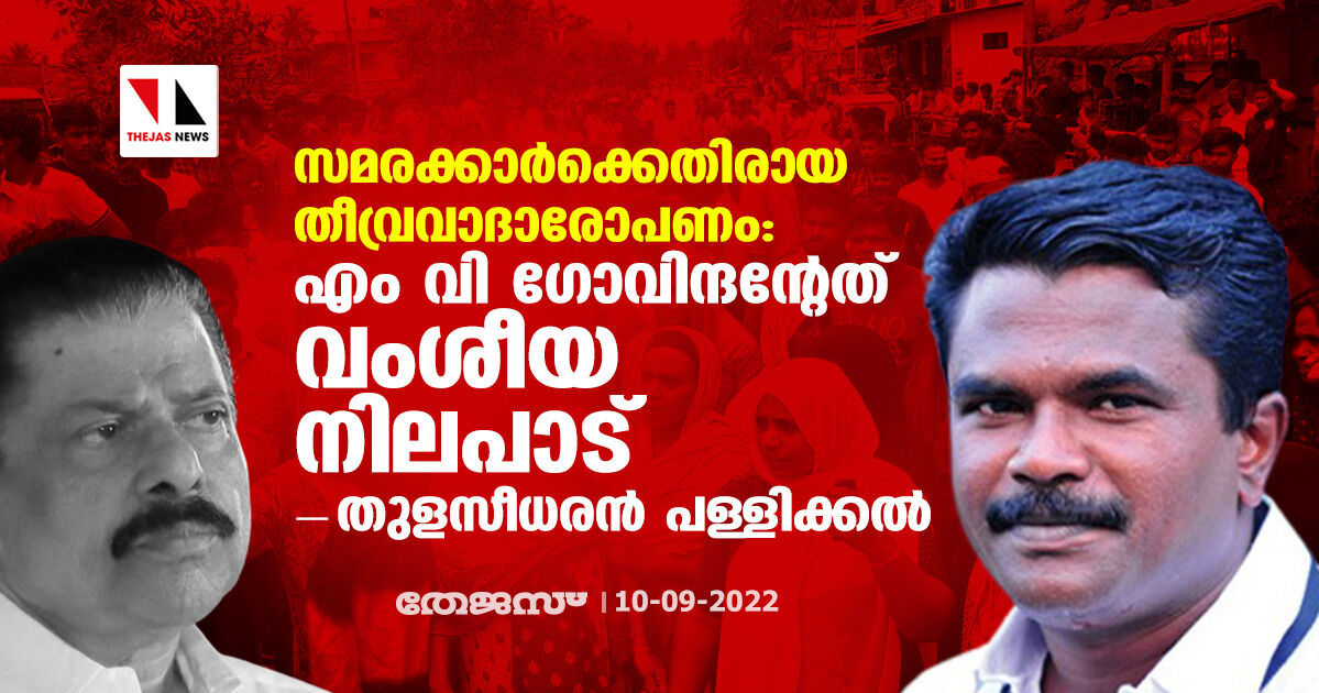 സമരക്കാര്ക്കെതിരായ തീവ്രവാദാരോപണം: എം വി ഗോവിന്ദന്റേത് വംശീയ നിലപാടെന്ന് തുളസീധരന് പള്ളിക്കല് സമരക്കാര്ക്കെതിരായ തീവ്രവാദാരോപണം: എം വി ഗോവിന്ദന്റേത് വംശീയ നിലപാടെന്ന് തുളസീധരന് പള്ളിക്കല്