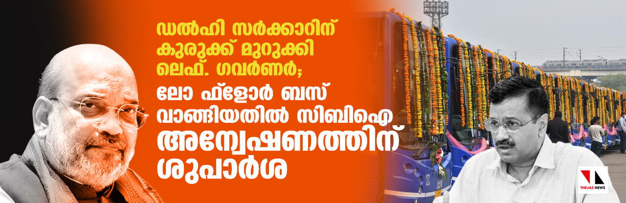 ഡല്ഹി സര്ക്കാറിന് കുരുക്ക് മുറുക്കി ലെഫ്. ഗവര്ണര്; ലോ ഫ്ലോര് ബസ് വാങ്ങിയതില് സിബിഐ അന്വേഷണത്തിന് ശുപാര്ശ ഡല്ഹി സര്ക്കാറിന് കുരുക്ക് മുറുക്കി ലെഫ്. ഗവര്ണര്; ലോ ഫ്ലോര് ബസ് വാങ്ങിയതില് സിബിഐ അന്വേഷണത്തിന് ശുപാര്ശ