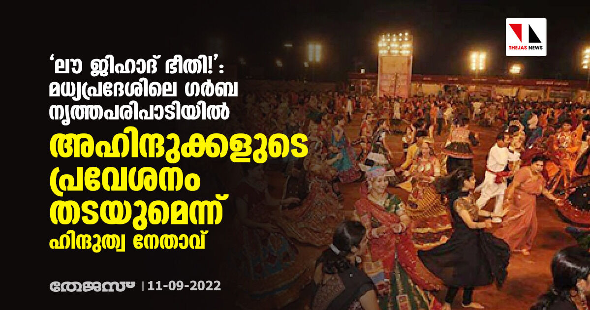 ലൗ ജിഹാദ്ഭീതി!: മധ്യപ്രദേശിലെ ഗര്ബ നൃത്തപരിപാടിയില് അഹിന്ദുക്കളുടെ പ്രവേശനം തടയുമെന്ന് ഹിന്ദുത്വനേതാവ് ലൗ ജിഹാദ്ഭീതി!: മധ്യപ്രദേശിലെ ഗര്ബ നൃത്തപരിപാടിയില് അഹിന്ദുക്കളുടെ പ്രവേശനം തടയുമെന്ന് ഹിന്ദുത്വനേതാവ്