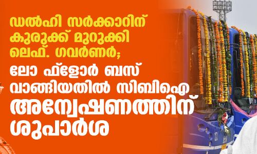 ഡല്‍ഹി സര്‍ക്കാറിന് കുരുക്ക് മുറുക്കി ലെഫ്. ഗവര്‍ണര്‍; ലോ ഫ്‌ലോര്‍ ബസ് വാങ്ങിയതില്‍ സിബിഐ അന്വേഷണത്തിന് ശുപാര്‍ശ
