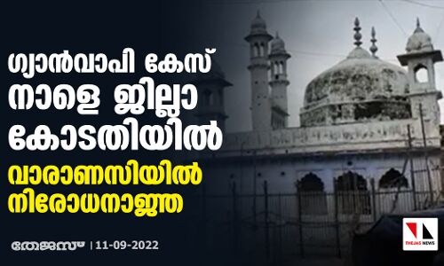 ഗ്യാന്‍വാപി കേസ് നാളെ ജില്ലാ കോടതിയില്‍; വാരാണസിയില്‍ നിരോധനാജ്ഞ
