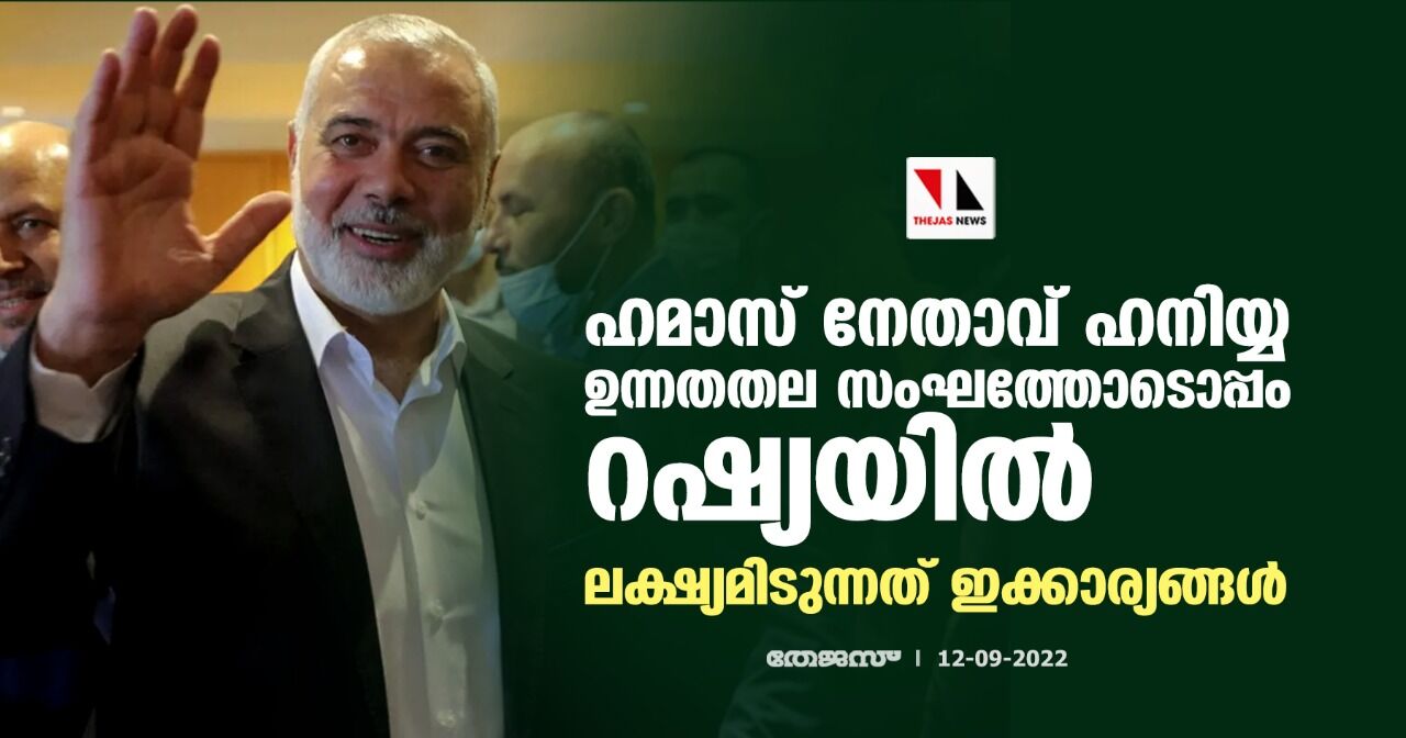 ഹമാസ് നേതാവ് ഹനിയ്യ ഉന്നതതല സംഘത്തോടൊപ്പം റഷ്യയില്; ലക്ഷ്യമിടുന്നത് ഇക്കാര്യങ്ങള്... ഹമാസ് നേതാവ് ഹനിയ്യ ഉന്നതതല സംഘത്തോടൊപ്പം റഷ്യയില്; ലക്ഷ്യമിടുന്നത് ഇക്കാര്യങ്ങള്...