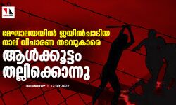 മേഘാലയയില്‍ ജയില്‍ചാടിയ നാല് വിചാരണ തടവുകാരെ ആള്‍ക്കൂട്ടം തല്ലിക്കൊന്നു