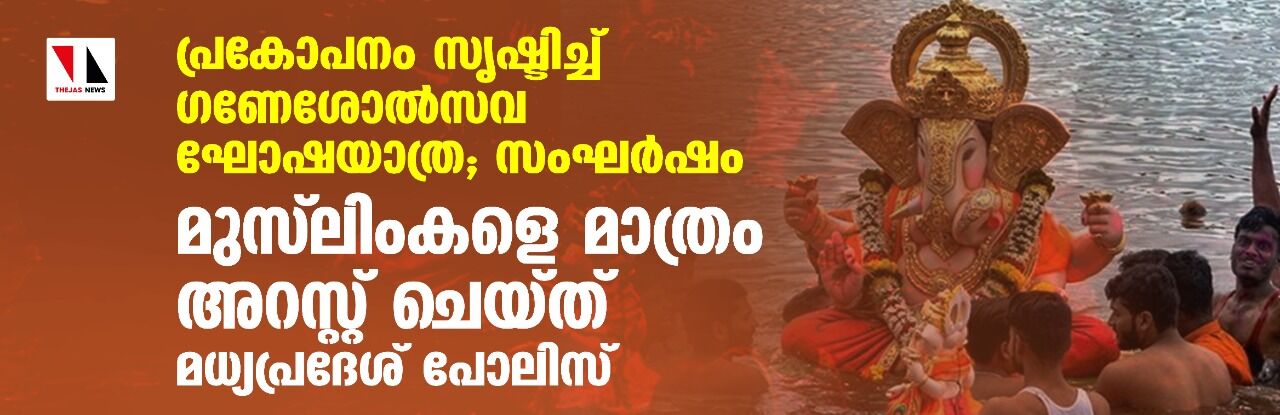 പ്രകോപനം സൃഷ്ടിച്ച് ഗണേശോല്‍സവ ഘോഷയാത്ര; സംഘര്‍ഷം, മുസ് ലിംകളെ മാത്രം അറസ്റ്റ് ചെയ്ത് മധ്യപ്രദേശ് പോലിസ്