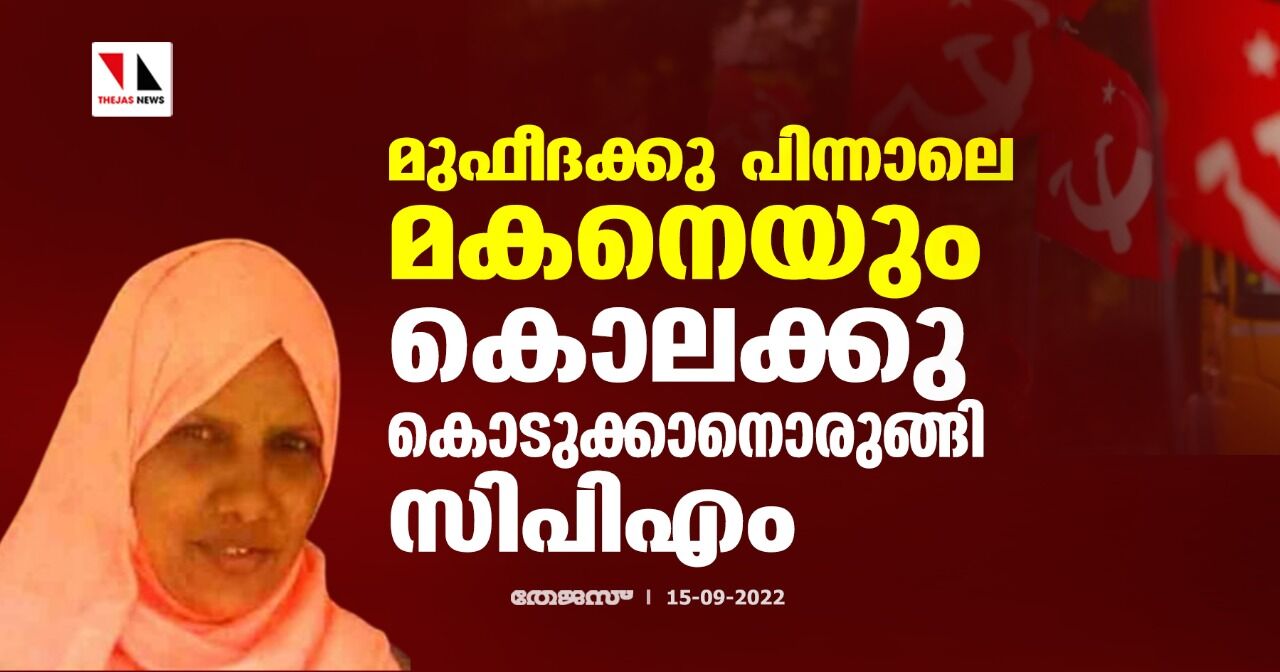 മുഫീദക്കു പിന്നാലെ മകനെയും കൊലക്കു കൊടുക്കാനൊരുങ്ങി സിപിഎം മുഫീദക്കു പിന്നാലെ മകനെയും കൊലക്കു കൊടുക്കാനൊരുങ്ങി സിപിഎം