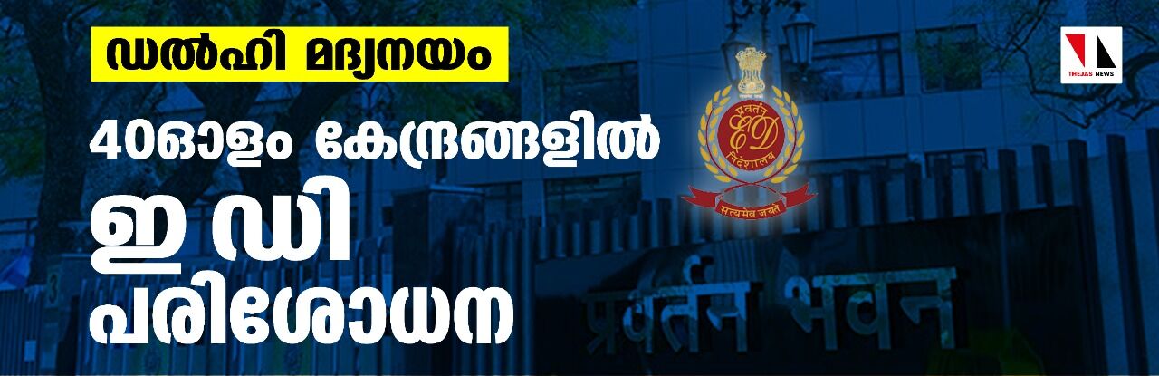 ഡല്‍ഹി മദ്യനയം; 40ഓളം കേന്ദ്രങ്ങളില്‍ ഇ ഡി പരിശോധന