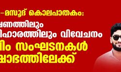 ഫാസില്‍-മസൂദ് കൊലപാതകം: അന്വേഷണത്തിലും നഷ്ടപരിഹാരത്തിലും വിവേചനം; മുസ് ലിം സംഘടനകള്‍ പ്രക്ഷോഭത്തിലേക്ക്