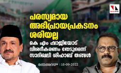 പരസ്യമായ അഭിപ്രായപ്രകടനം ശരിയല്ല; കെ എം ഷാജിയോട് വിശദീകരണം തേടുമെന്ന് സാദിഖലി ശിഹാബ് തങ്ങള്‍