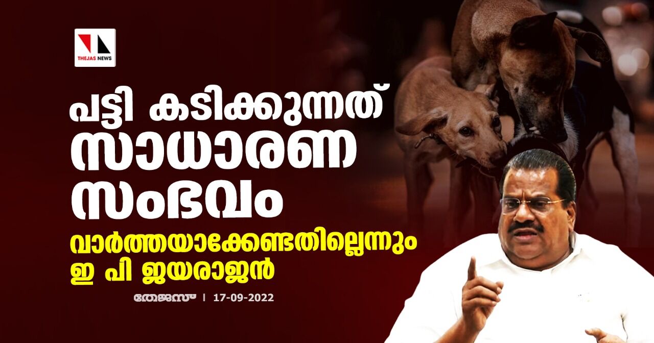 പട്ടി കടിക്കുന്നത് സാധാരണ സംഭവം;വാര്ത്തയാക്കേണ്ടതില്ലെന്നും ഇ പി ജയരാജന് പട്ടി കടിക്കുന്നത് സാധാരണ സംഭവം;വാര്ത്തയാക്കേണ്ടതില്ലെന്നും ഇ പി ജയരാജന്