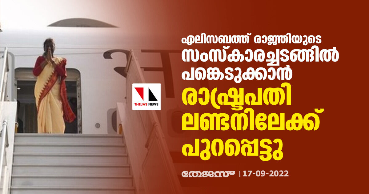 എലിസബത്ത് രാജ്ഞിയുടെ സംസ്‌കാരച്ചടങ്ങില്‍ പങ്കെടുക്കാന്‍ രാഷ്ട്രപതി ലണ്ടനിലേക്ക് പുറപ്പെട്ടു