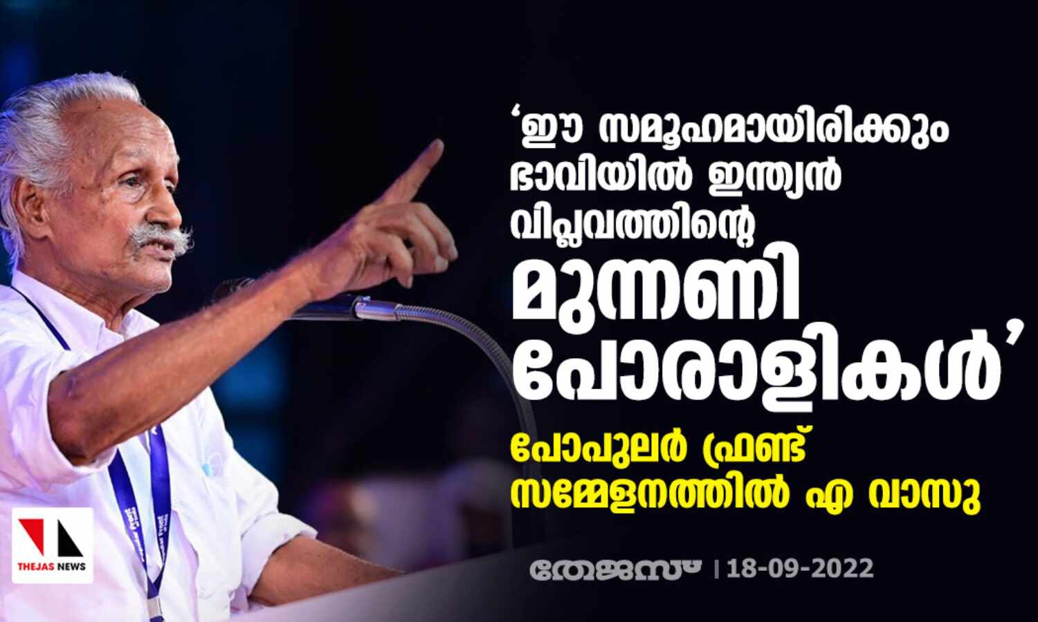 ഈ സമൂഹമായിരിക്കും ഭാവിയില് ഇന്ത്യന് വിപ്ലവത്തിന്റെ മുന്നണി പോരാളികള്; പോപുലര് ഫ്രണ്ട് സമ്മേളനത്തില് എ വാസു ഈ സമൂഹമായിരിക്കും ഭാവിയില് ഇന്ത്യന് വിപ്ലവത്തിന്റെ മുന്നണി പോരാളികള്; പോപുലര് ഫ്രണ്ട് സമ്മേളനത്തില് എ വാസു