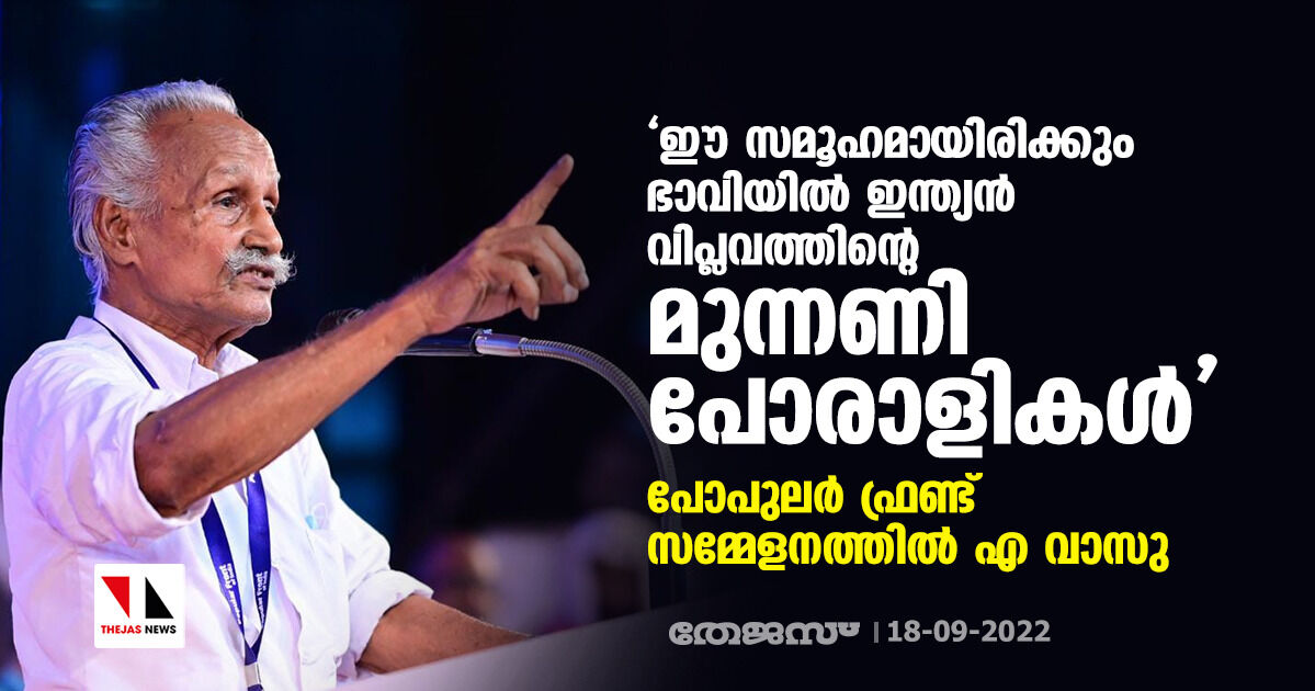 ഈ സമൂഹമായിരിക്കും ഭാവിയില്‍ ഇന്ത്യന്‍ വിപ്ലവത്തിന്റെ മുന്നണി പോരാളികള്‍;  പോപുലര്‍ ഫ്രണ്ട് സമ്മേളനത്തില്‍ എ വാസു