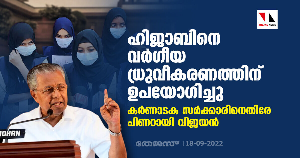ഹിജാബിനെ വര്ഗീയ ധ്രുവീകരണത്തിന് ഉപയോഗിച്ചു; കര്ണാടക സര്ക്കാരിനെതിരേ പിണറായി വിജയന് ഹിജാബിനെ വര്ഗീയ ധ്രുവീകരണത്തിന് ഉപയോഗിച്ചു; കര്ണാടക സര്ക്കാരിനെതിരേ പിണറായി വിജയന്